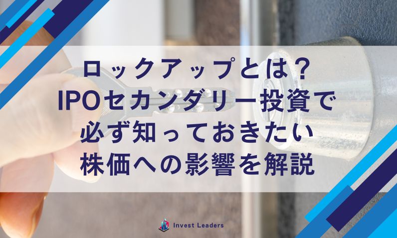 ロックアップとは？ IPOセカンダリー投資で必ず知っておきたい 株価への影響を解説