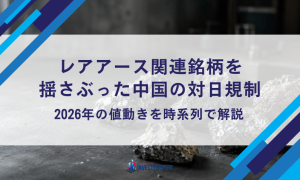 レアアース関連銘柄を揺さぶった中国の対日規制｜2026年の値動きを時系列で解説