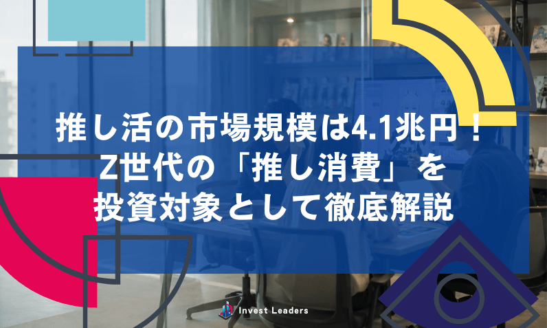 推し活の市場規模は4.1兆円！Z世代の「推し消費」を投資対象として徹底解説