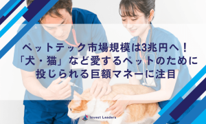 ペットテック市場規模は3兆円へ！「犬・猫」など愛するペットのために投じられる巨額マネーに注目