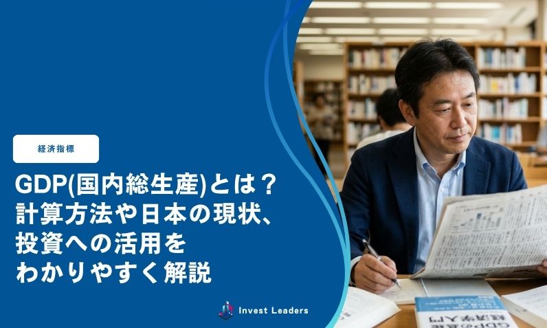 GDP(国内総生産)とは？ 計算方法や日本の現状、 投資への活用を わかりやすく解説