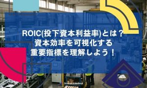 ROIC(投下資本利益率)とは？資本効率を可視化する重要指標を理解しよう！