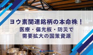 ヨウ素関連銘柄の本命株！医療・偏光板・防災で需要拡大の国策資源