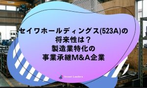 セイワホールディングス(523A)の 将来性は？ 製造業特化の 事業承継M&A企業