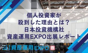 個人投資家が 殺到した理由とは？ 日本投資機構社 資産運用EXPO出展レポート