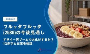 フルッタフルッタ(2586)の今後見通し｜アサイー再ブームで大化けするか？1Q赤字と在庫を検証