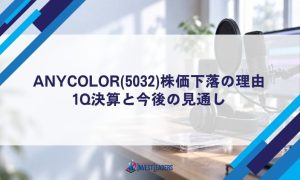 ANYCOLOR(5032)株価下落の理由｜1Q決算と今後の見通し
