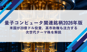 量子コンピュータ関連銘柄2026年版｜米国が20億ドル投資、高市政権も注力する次世代テーマ株を解説